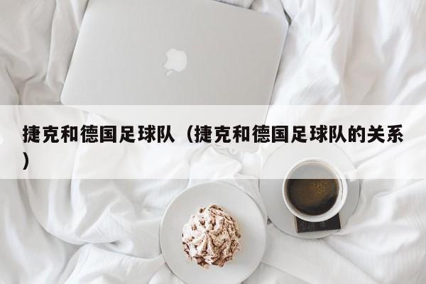 捷克和德国足球队（捷克和德国足球队的关系）