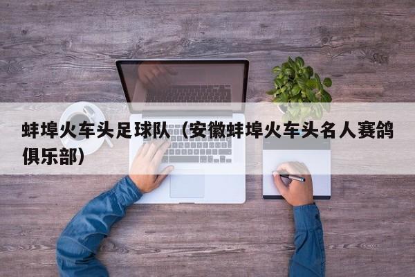 蚌埠火车头足球队（安徽蚌埠火车头名人赛鸽俱乐部）