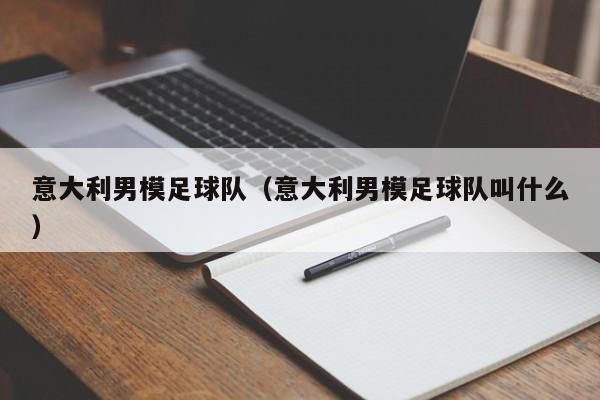 意大利男模足球队（意大利男模足球队叫什么）