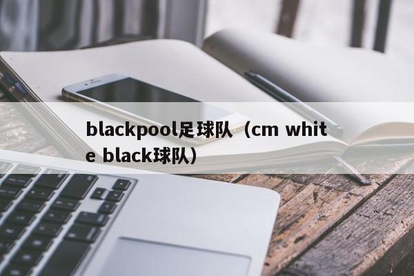 blackpool足球队（cm white black球队）