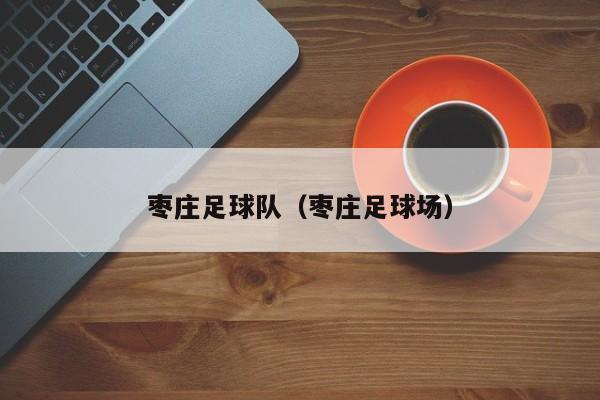 枣庄足球队（枣庄足球场）