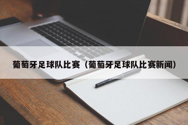 葡萄牙足球队比赛（葡萄牙足球队比赛新闻）
