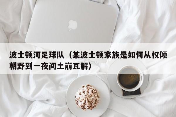 波士顿河足球队（某波士顿家族是如何从权倾朝野到一夜间土崩瓦解）
