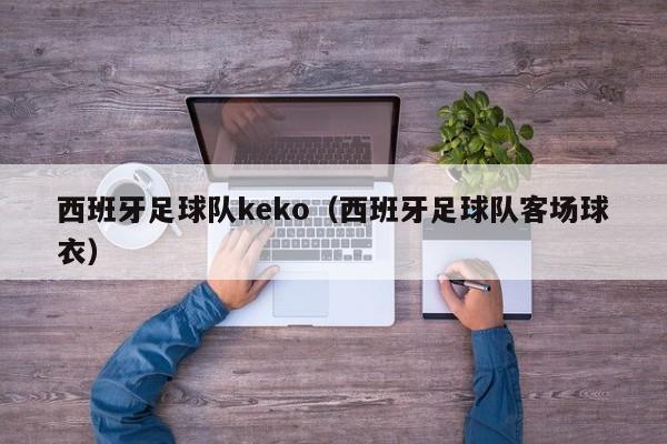 西班牙足球队keko（西班牙足球队客场球衣）