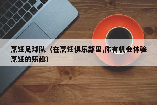 烹饪足球队（在烹饪俱乐部里,你有机会体验烹饪的乐趣）