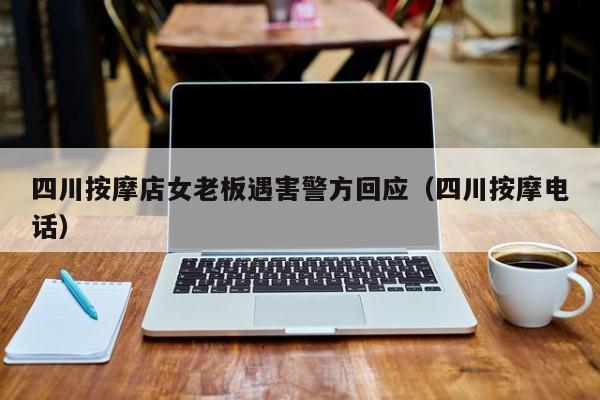 四川按摩店女老板遇害警方回应（四川按摩电话）