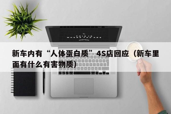 新车内有“人体蛋白质”4S店回应（新车里面有什么有害物质）