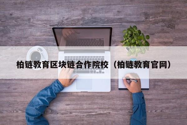 柏链教育区块链合作院校（柏链教育官网）