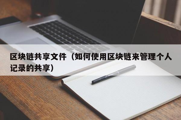 区块链共享文件（如何使用区块链来管理个人记录的共享）