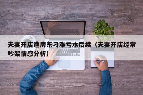 夫妻开店遭房东刁难亏本后续（夫妻开店经常吵架情感分析）