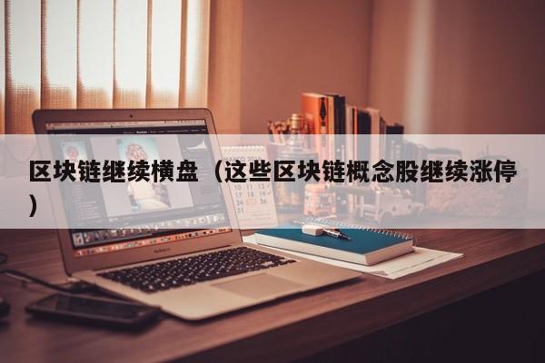 区块链继续横盘（这些区块链概念股继续涨停）