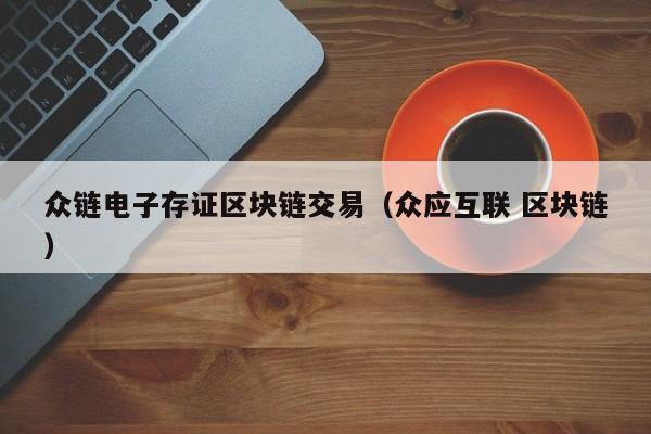 众链电子存证区块链交易（众应互联 区块链）