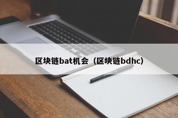 区块链bat机会（区块链bdhc）