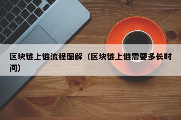 区块链上链流程图解（区块链上链需要多长时间）