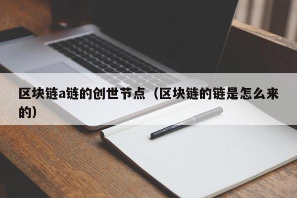 区块链a链的创世节点（区块链的链是怎么来的）