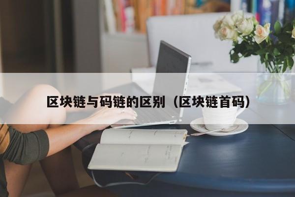 区块链与码链的区别（区块链首码）