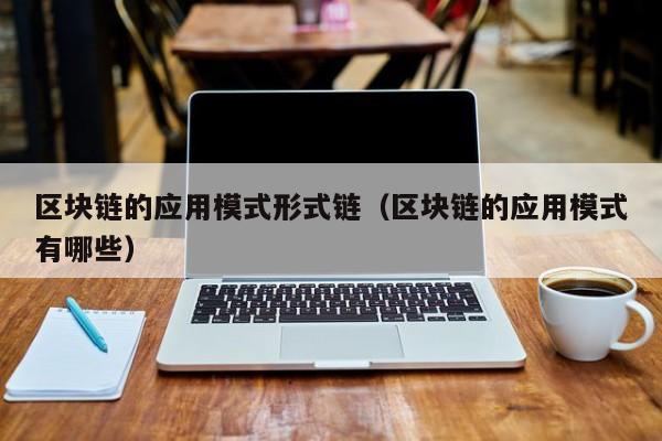区块链的应用模式形式链（区块链的应用模式有哪些）