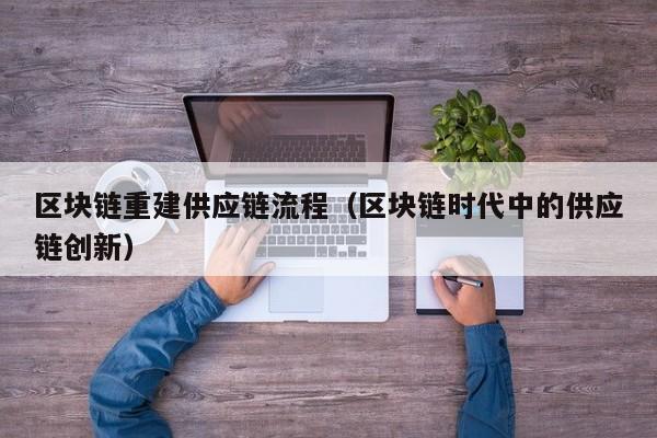 区块链重建供应链流程（区块链时代中的供应链创新）