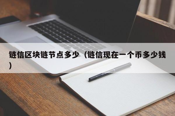 链信区块链节点多少（链信现在一个币多少钱）