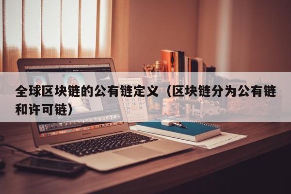 全球区块链的公有链定义（区块链分为公有链和许可链）