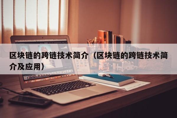 区块链的跨链技术简介（区块链的跨链技术简介及应用）