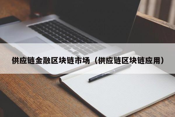 供应链金融区块链市场（供应链区块链应用）