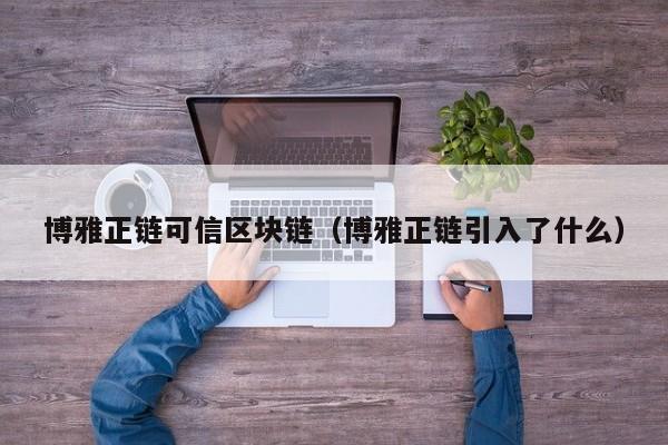 博雅正链可信区块链（博雅正链引入了什么）