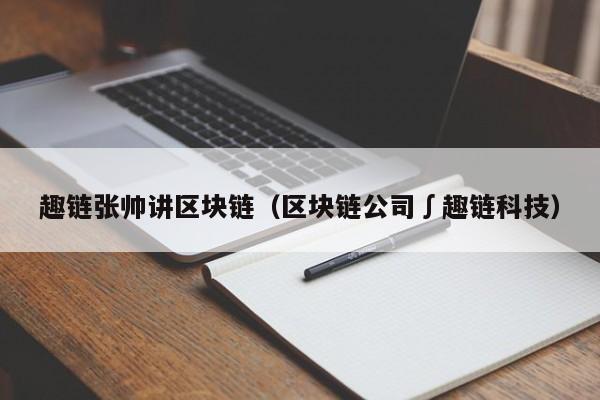 趣链张帅讲区块链（区块链公司∫趣链科技）