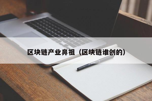 区块链产业鼻祖（区块链谁创的）