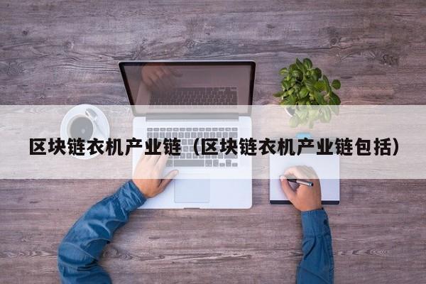 区块链衣机产业链（区块链衣机产业链包括）