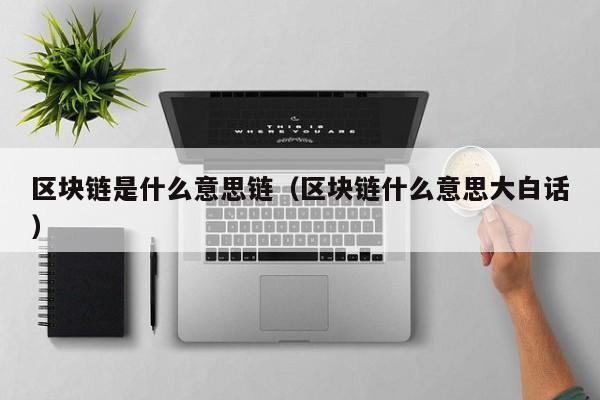 区块链是什么意思链（区块链什么意思大白话）