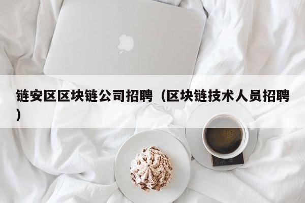 链安区区块链公司招聘（区块链技术人员招聘）
