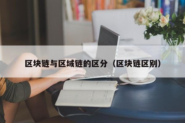区块链与区域链的区分（区块链区别）