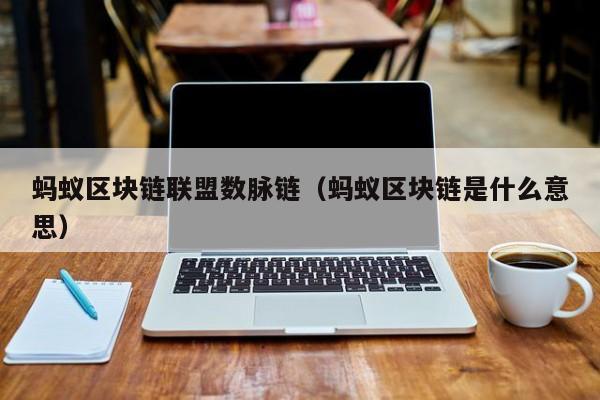 蚂蚁区块链联盟数脉链（蚂蚁区块链是什么意思）