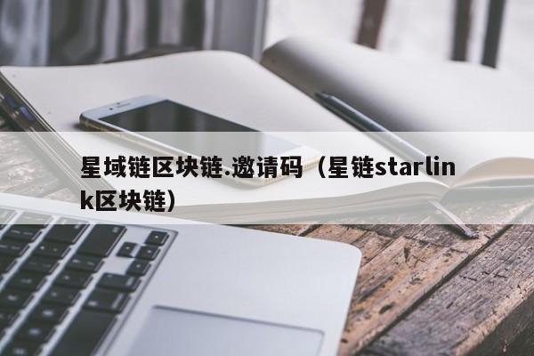 星域链区块链.邀请码（星链starlink区块链）