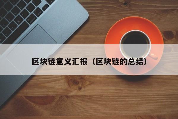 区块链意义汇报（区块链的总结）