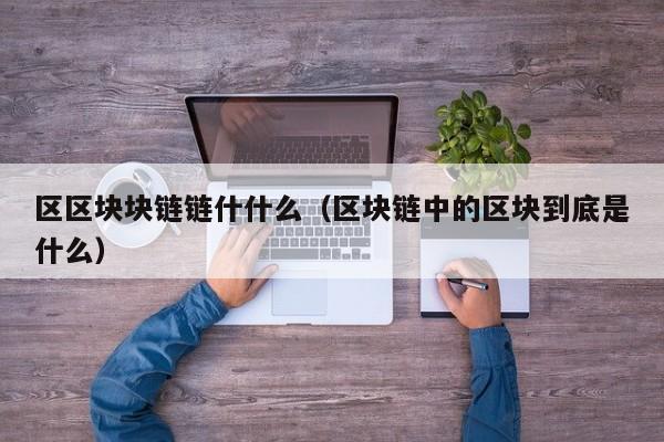区区块块链链什什么（区块链中的区块到底是什么）