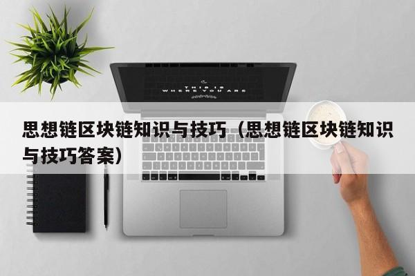 思想链区块链知识与技巧（思想链区块链知识与技巧答案）