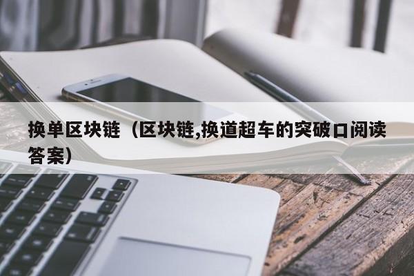 换单区块链（区块链,换道超车的突破口阅读答案）