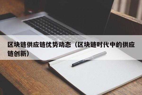 区块链供应链优势动态（区块链时代中的供应链创新）