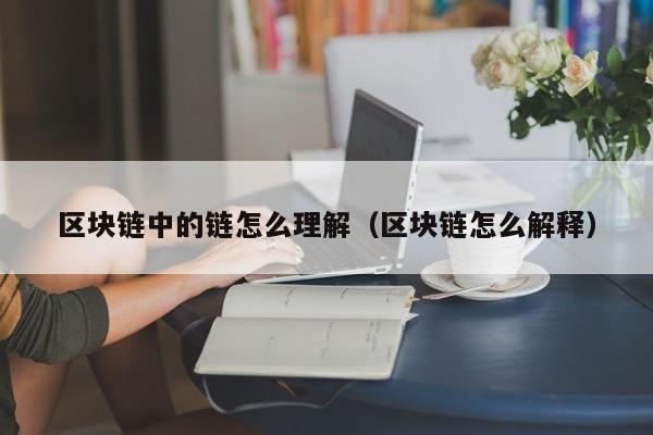 区块链中的链怎么理解（区块链怎么解释）