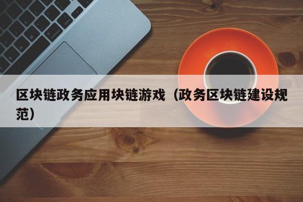 区块链政务应用块链游戏（政务区块链建设规范）
