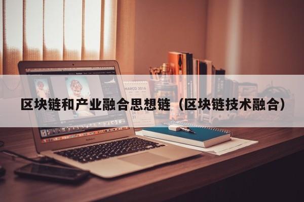 区块链和产业融合思想链（区块链技术融合）