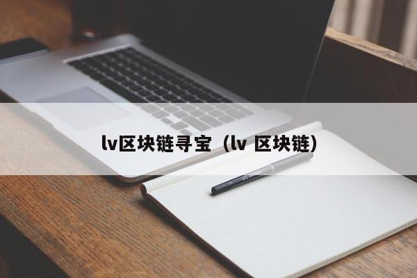lv区块链寻宝（lv 区块链）