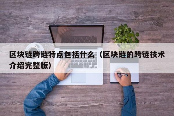 区块链跨链特点包括什么（区块链的跨链技术介绍完整版）