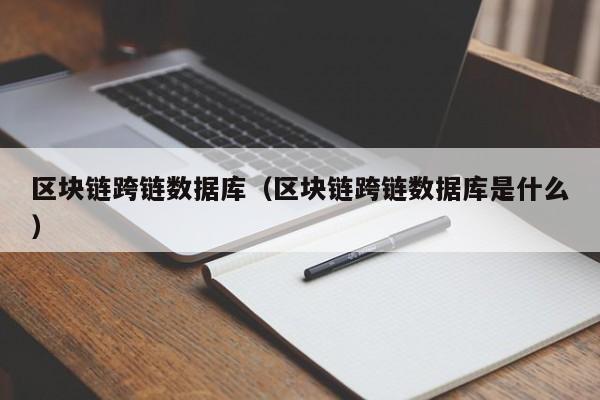 区块链跨链数据库（区块链跨链数据库是什么）