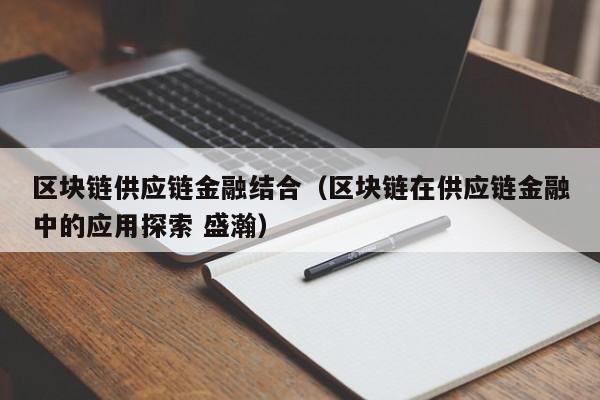 区块链供应链金融结合（区块链在供应链金融中的应用探索 盛瀚）