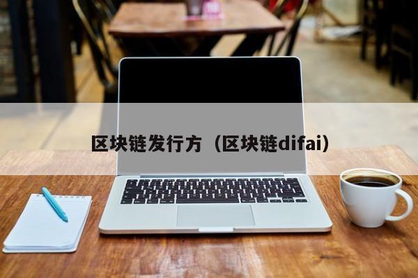 区块链发行方（区块链difai）