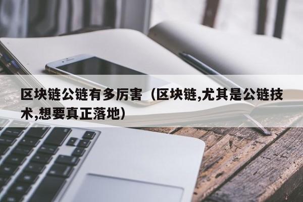 区块链公链有多厉害（区块链,尤其是公链技术,想要真正落地）