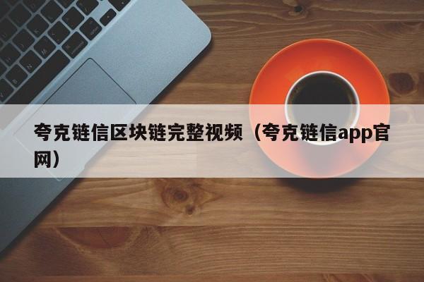 夸克链信区块链完整视频（夸克链信app官网）